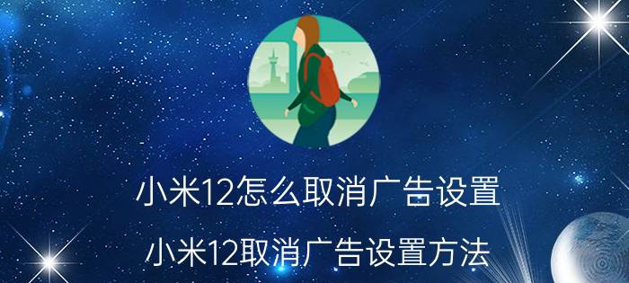 小米12怎么取消广告设置 小米12取消广告设置方法